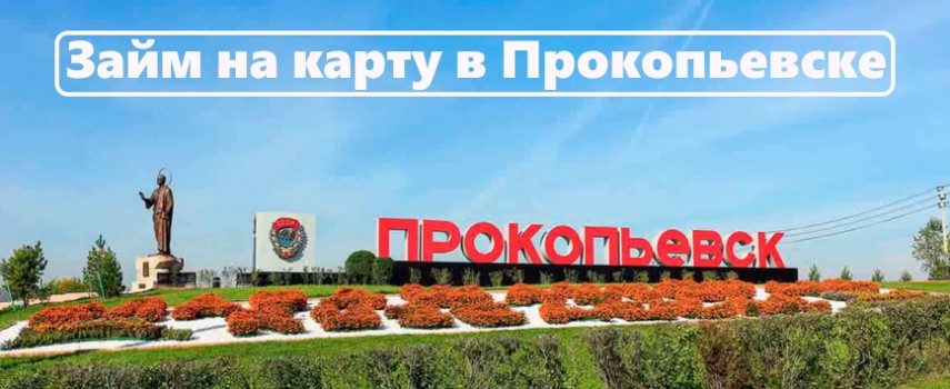 Как быстро получить займ на карту в Прокопьевске: пошаговый алгоритм, правила погашения долга